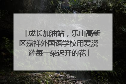 成长加油站，乐山高新区嘉祥外国语学校用爱浇灌每一朵迟开的花