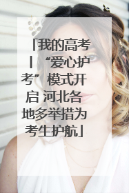 我的高考丨“爱心护考”模式开启 河北各地多举措为考生护航