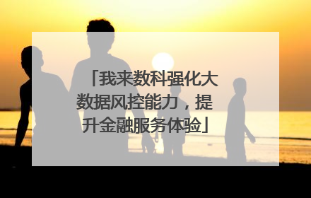 我来数科强化大数据风控能力，提升金融服务体验
