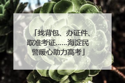 找背包、办证件、取准考证……海淀民警暖心助力高考