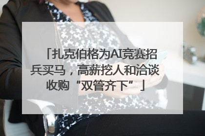 扎克伯格为AI竞赛招兵买马，高薪挖人和洽谈收购“双管齐下”