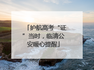 护航高考“证”当时，临清公安暖心提醒