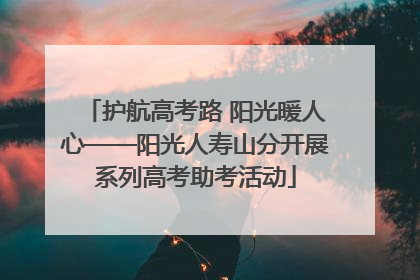 护航高考路 阳光暖人心——阳光人寿山分开展系列高考助考活动