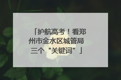 护航高考！看郑州市金水区城管局三个“关键词”