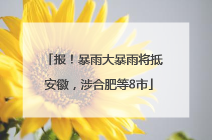 报！暴雨大暴雨将抵安徽，涉合肥等8市