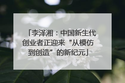 李泽湘：中国新生代创业者正迎来“从模仿到创造”的新纪元