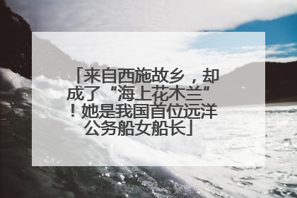 来自西施故乡，却成了“海上花木兰”！她是我国首位远洋公务船女船长
