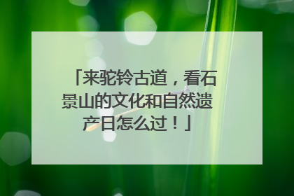 来驼铃古道,看石景山的文化和自然遗产日怎么过!