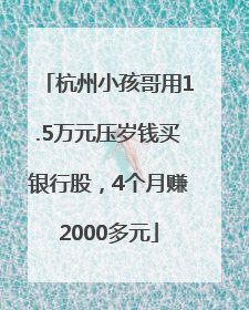 杭州小孩哥用1.5万元压岁钱买银行股，4个月赚2000多元