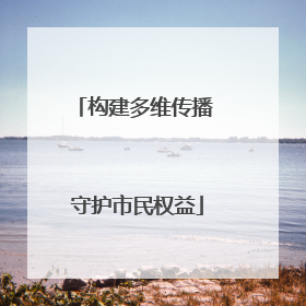 构建多维传播 守护市民权益