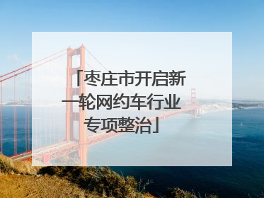 枣庄市开启新一轮网约车行业专项整治