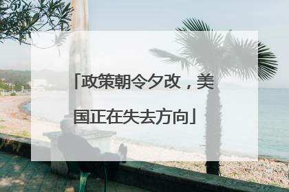 政策朝令夕改，美国正在失去方向