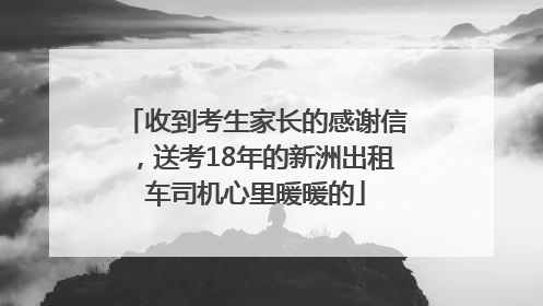 收到考生家长的感谢信，送考18年的新洲出租车司机心里暖暖的