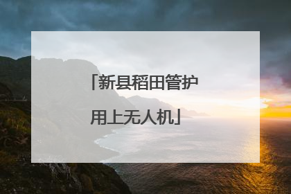 新县稻田管护用上无人机