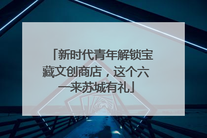 新时代青年解锁宝藏文创商店，这个六一来苏城有礼
