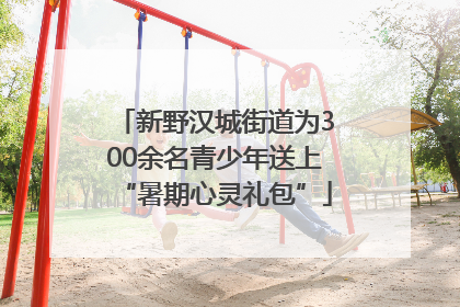 新野汉城街道为300余名青少年送上“暑期心灵礼包”