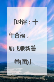 时评：十年合福，一轨飞驰新答卷(图)