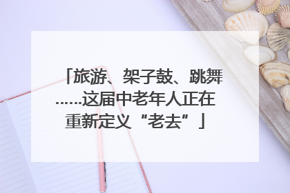 旅游、架子鼓、跳舞……这届中老年人正在重新定义“老去”
