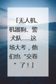 无人机、机器狗、警犬队……这场大考，他们也“交卷”了！
