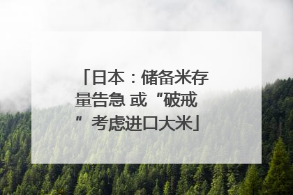 日本：储备米存量告急 或“破戒”考虑进口大米