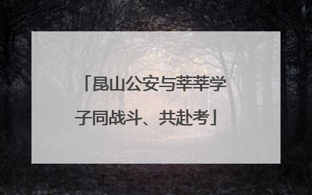 昆山公安与莘莘学子同战斗、共赴考