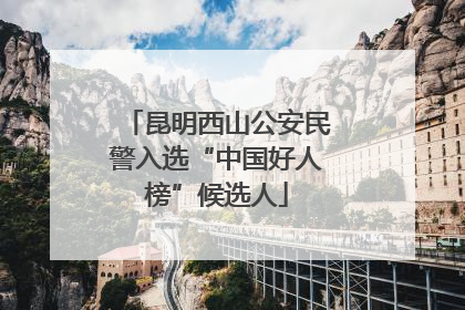 昆明西山公安民警入选“中国好人榜”候选人