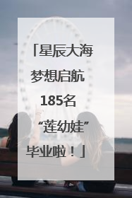 星辰大海 梦想启航 185名“莲幼娃”毕业啦！