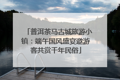 普洱茶马古城旅游小镇：端午国风盛宴邀游客共赏千年民俗