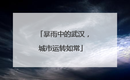 暴雨中的武汉，城市运转如常