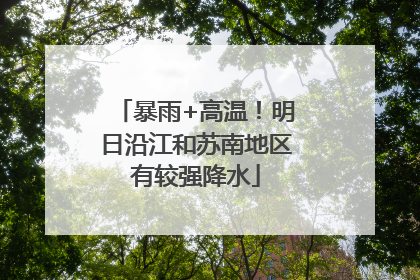 暴雨+高温！明日沿江和苏南地区有较强降水