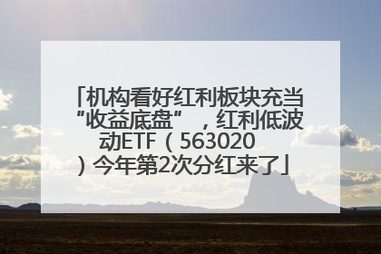 机构看好红利板块充当“收益底盘”，红利低波动ETF（563020）今年第2次分红来了