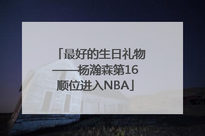 最好的生日礼物——杨瀚森第16顺位进入NBA