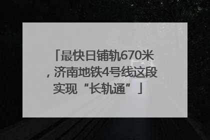 最快日铺轨670米，济南地铁4号线这段实现“长轨通”
