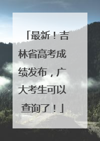最新！吉林省高考成绩发布，广大考生可以查询了！