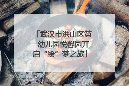 武汉市洪山区第一幼儿园悦馨园开启“绘”梦之旅