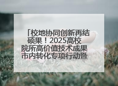 校地协同创新再结硕果！2025高校院所高价值技术成果市内转化专项行动暨技术成果项目路演对接会举办