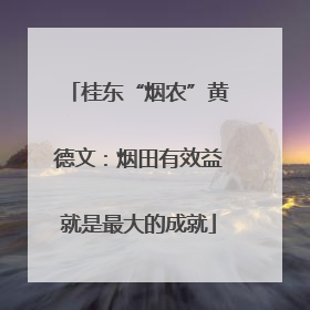 桂东“烟农”黄德文：烟田有效益就是最大的成就