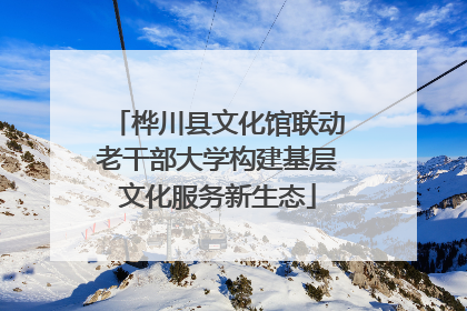 桦川县文化馆联动老干部大学构建基层文化服务新生态