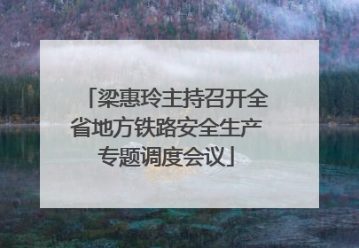 梁惠玲主持召开全省地方铁路安全生产专题调度会议