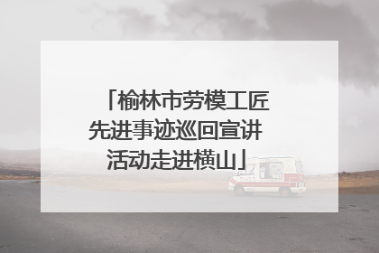 榆林市劳模工匠先进事迹巡回宣讲活动走进横山