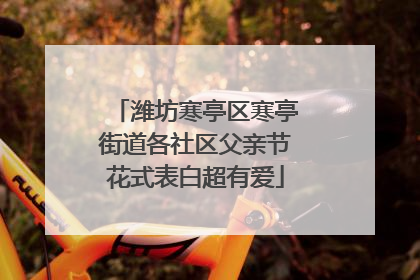 潍坊寒亭区寒亭街道各社区父亲节花式表白超有爱