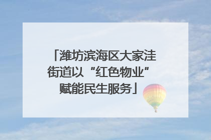 潍坊滨海区大家洼街道以“红色物业”赋能民生服务
