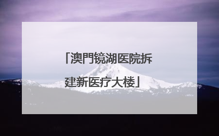 澳門镜湖医院拆建新医疗大楼