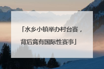水乡小镇举办村台赛，背后竟有国际性赛事