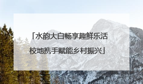 水韵大白畅享趣鲜乐活 校地携手赋能乡村振兴