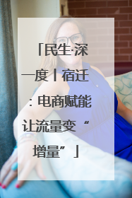 民生·深一度丨宿迁：电商赋能让流量变“增量”