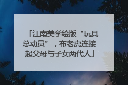 江南美学绘版“玩具总动员”，布老虎连接起父母与子女两代人