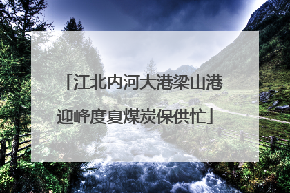 江北内河大港梁山港迎峰度夏煤炭保供忙