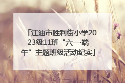 江油市胜利街小学2023级11班“六一·端午”主题班级活动纪实