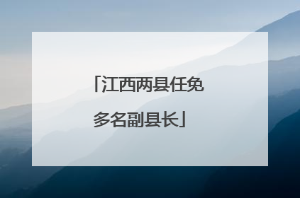 江西两县任免多名副县长